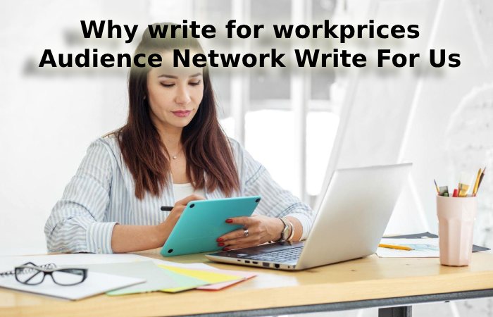 Why write for workprices - Audience Network Write for Us